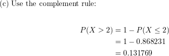 (c) Use the complement rule: P(X > 2) = 1 - P( X2) =1-0.868231 = 0.131769