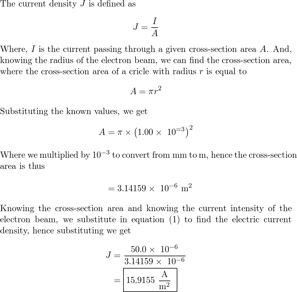 An electron beam has an aperture 2 mm2. A total of 5 x 1018 electrons go  through any perpendicular cross-section per second. Find the current  density in the beam. A. 4.5 X