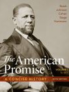 The American Promise: A Concise History, Volume 1: To 1877 6th Edition by James L. Roark, Michael P. Johnson, Patricia Cline Cohen, Sarah Stage, Susan M. Hartmann
