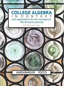 College Algebra in Context with Applications for the Managerial, Life, and Social Sciences 5th Edition by Lisa S. Yocco, Ronald J. Harshbarger