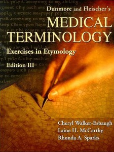 Dunmore and Fleischer's Medical Terminology Exercise in Etymology 3rd Edition by Charles W Dunmore, Cheryl Walker-Esbaugh, Laine H McCarthy, Rhonda A Sparks, Rita M Fleischer