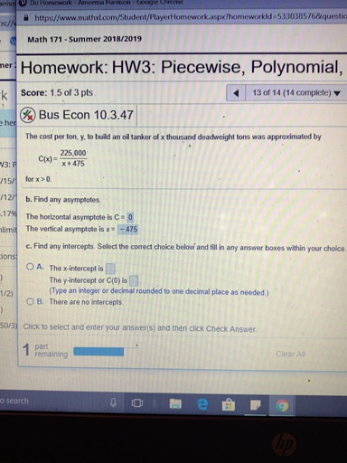 The Cost Per Ton Y To Build An Oil Tanker Of X Thousand Deadweight Tons Was Approximated By Math C X Frac 225 000 X 475 Math C Find Any Intercepts Select The Correct Choice Below And Fill In Any