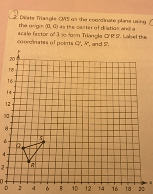 Dilate Triangle Qrs On The Coordinate Plane Using The Origin 0 0 As The Center Of Dilation And A Scale Factor Of 3 To Form Triangle Q R S Label The Coordinates Of Points