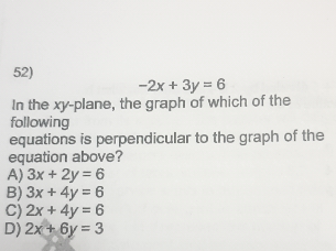 2x 3y 6 In The Xy Plane The Graph Of Which Of The Following Equations Is Perpendicular To The Graph Of The Equation Above A 3x 2y 6 B