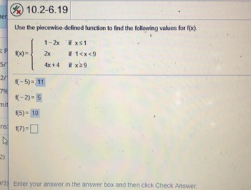 Use The Piecewise Defined Function To Find The Following Values For F X Math F X Begin Cases 1 2x Text If X Leq 1 2x Text If 1 Lt X Lt 9 4x 4 Text If X Geq 9 End Cases Math F 7