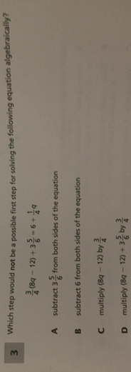 Which Step Would Not Be A Possible First Step For Solving The Following Equation Math Frac 3 4 8q 12 3 Frac 5 6 6 Frac 1 4 Q Math A Subtract Math 3 Frac 5 6 Math From Both Sides Of The Equation B Subtract 6 From Both Sides Of The