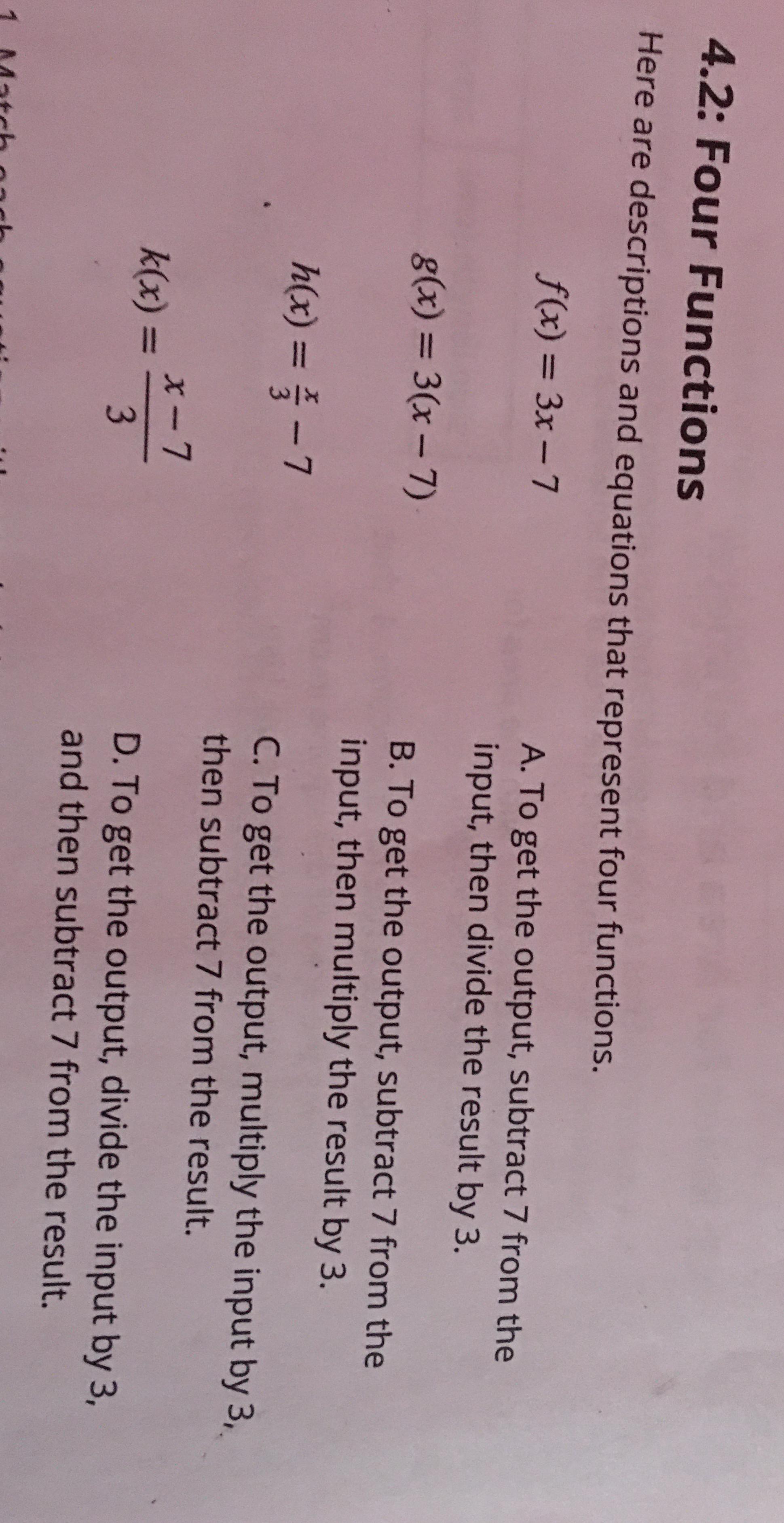 Here Are Descriptions And Equations That Represent Four Functions Math F X 3x 7 Math Math G X 3 X 7 Math Math H X Frac X 3 7 Math Math K X Frac X 7 3 Math A To Get The Output Subract 7 From The Input Then Divide The Result By