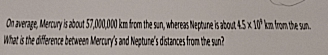 On average, Mercury is about 57,000,000 km from the sun, whe | Quizlet