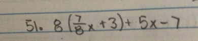 $$ 8\left(\dfrac{7}{8}x+3\right)+5x-7